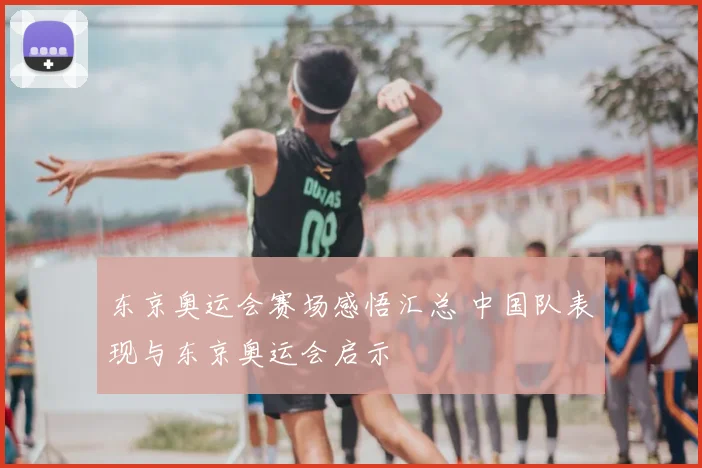 东京奥运会赛场感悟汇总 中国队表现与东京奥运会启示