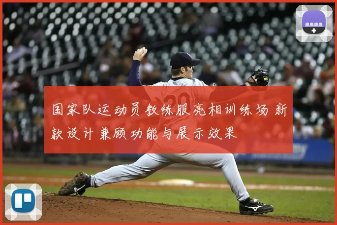 国家队运动员教练服亮相训练场 新款设计兼顾功能与展示效果