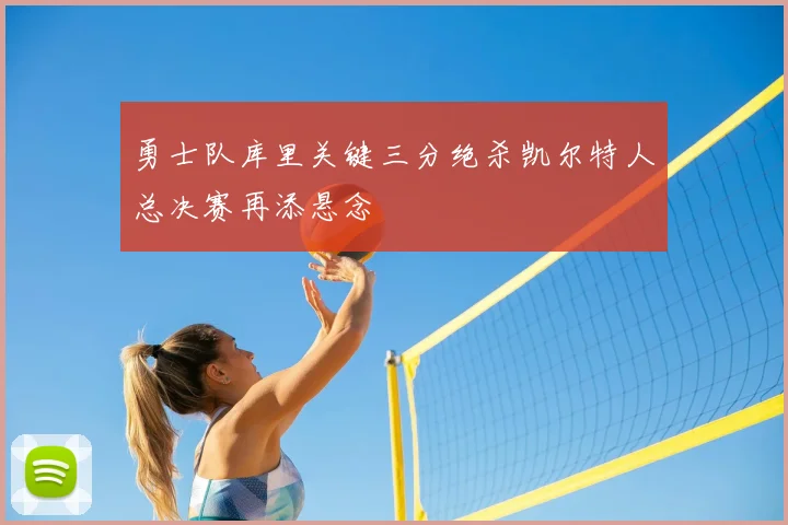 勇士队库里关键三分绝杀凯尔特人总决赛再添悬念