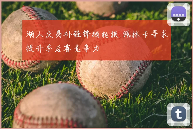 湖人交易补强锋线轮换 佩林卡寻求提升季后赛竞争力