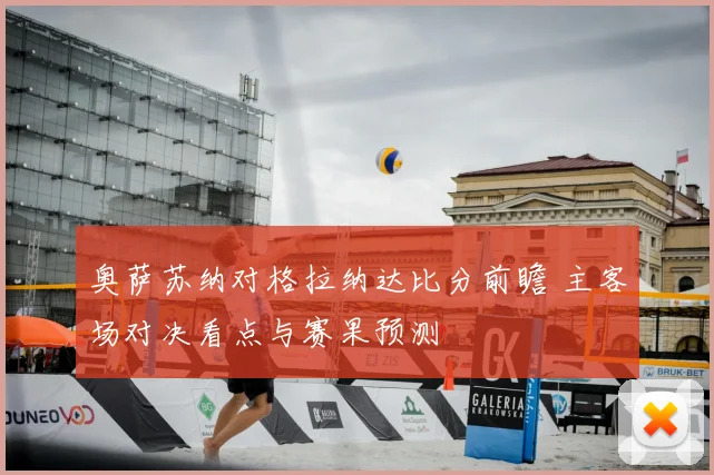 奥萨苏纳对格拉纳达比分前瞻 主客场对决看点与赛果预测