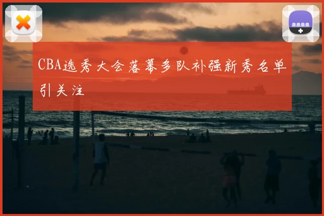 CBA选秀大会落幕多队补强新秀名单引关注