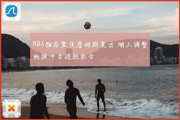 NBA推荐聚焦詹姆斯复出 湖人调整轮换冲击连胜机会