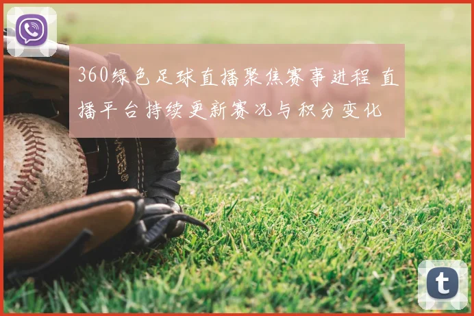 360绿色足球直播聚焦赛事进程 直播平台持续更新赛况与积分变化