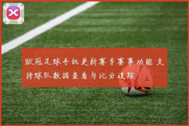 欧冠足球手机更新赛季赛事功能 支持球队数据查看与比分追踪
