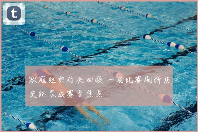 欧冠经典对决回顾 一场比赛刷新历史纪录成赛季焦点