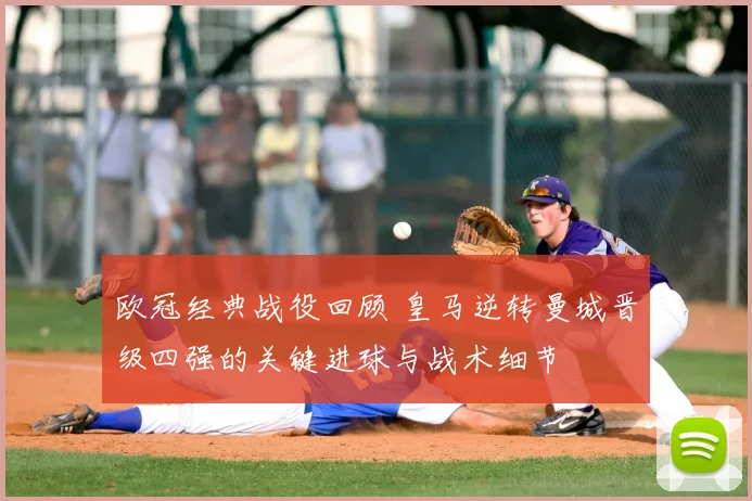 欧冠经典战役回顾 皇马逆转曼城晋级四强的关键进球与战术细节