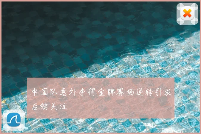 中国队意外夺得金牌赛场逆转引发后续关注