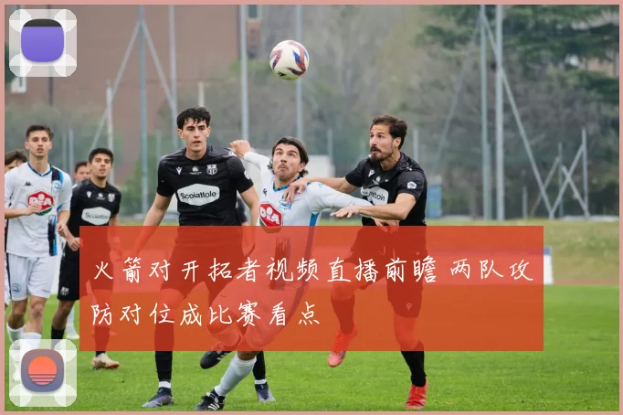 火箭对开拓者视频直播前瞻 两队攻防对位成比赛看点