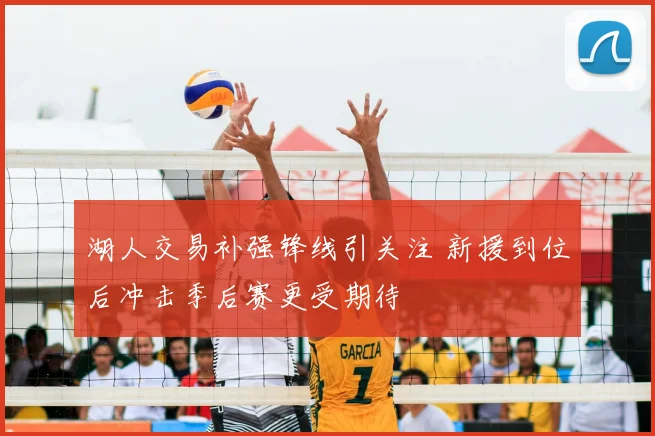 湖人交易补强锋线引关注 新援到位后冲击季后赛更受期待