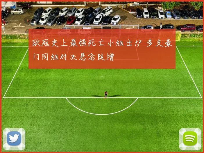 欧冠史上最强死亡小组出炉 多支豪门同组对决悬念陡增