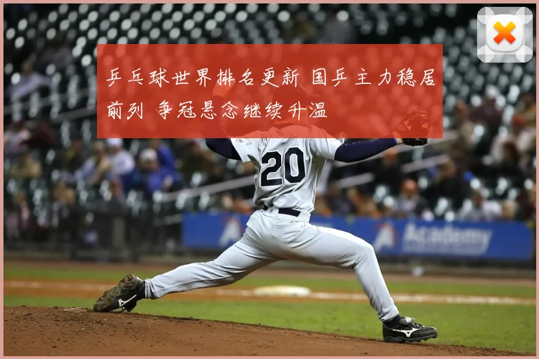 乒乓球世界排名更新 国乒主力稳居前列 争冠悬念继续升温