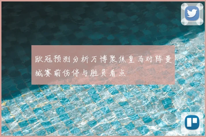 欧冠预测分析万博聚焦皇马对阵曼城赛前伤停与胜负看点