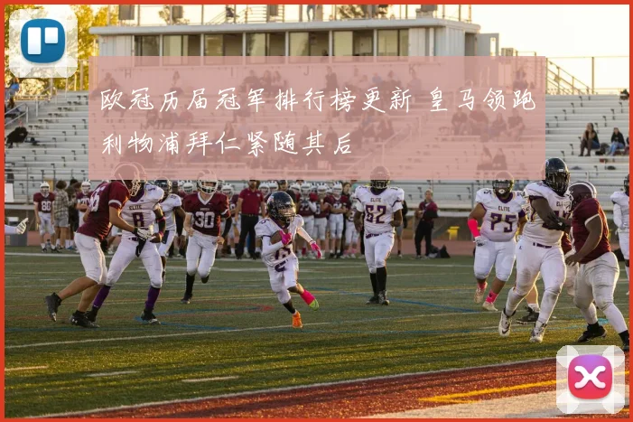 欧冠历届冠军排行榜更新 皇马领跑利物浦拜仁紧随其后