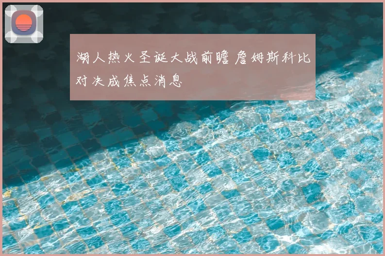 湖人热火圣诞大战前瞻 詹姆斯科比对决成焦点消息