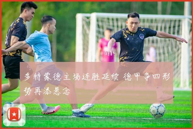 多特蒙德主场连胜延续 德甲争四形势再添悬念