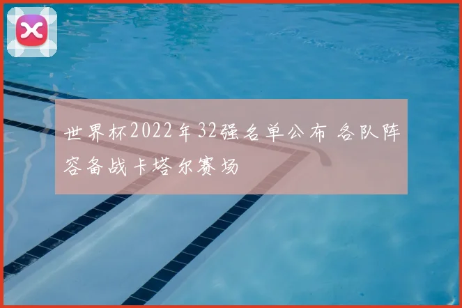 世界杯2022年32强名单公布 各队阵容备战卡塔尔赛场