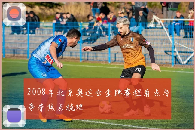 2008年北京奥运会金牌赛程看点与争夺焦点梳理