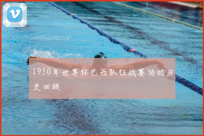 1950年世界杯巴西队征战赛场的历史回顾