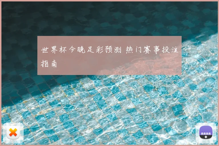 世界杯今晚足彩预测 热门赛事投注指南