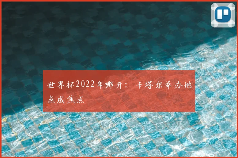 世界杯2022年哪开:卡塔尔举办地点成焦点